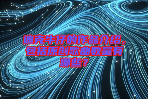 迪克牛仔的作品介紹，包括原創(chuàng)歌曲數(shù)量有哪些？