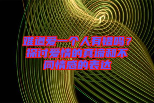 難道愛一個人有錯嗎？探討愛情的真諦和不同情感的表達(dá)