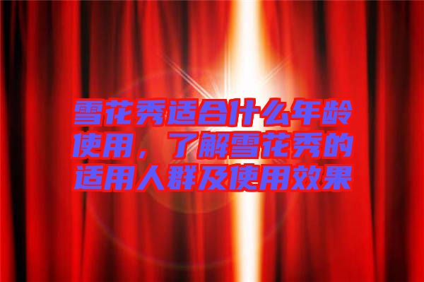 雪花秀適合什么年齡使用，了解雪花秀的適用人群及使用效果