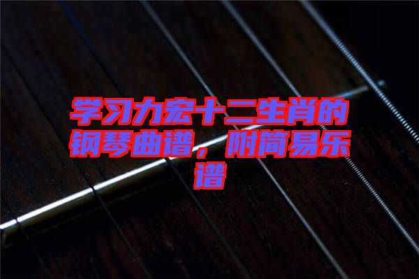 學(xué)習(xí)力宏十二生肖的鋼琴曲譜，附簡易樂譜