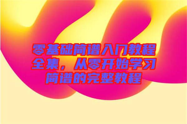 零基礎(chǔ)簡(jiǎn)譜入門教程全集，從零開始學(xué)習(xí)簡(jiǎn)譜的完整教程