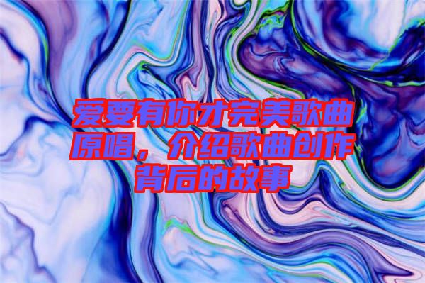 愛要有你才完美歌曲原唱，介紹歌曲創(chuàng)作背后的故事
