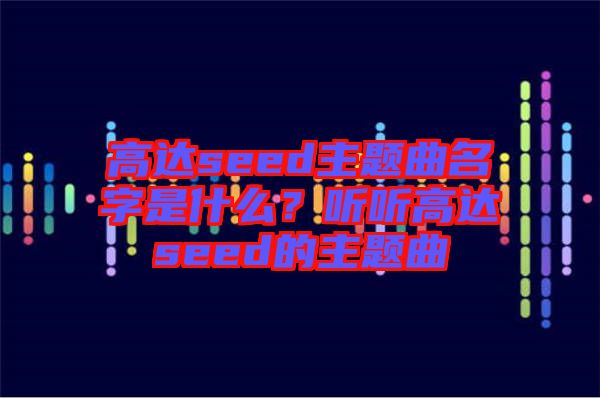 高達seed主題曲名字是什么？聽聽高達seed的主題曲