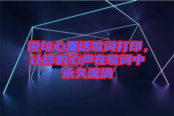 說(shuō)句心里話歌詞打印，讓你的心聲在歌詞中永久流淌