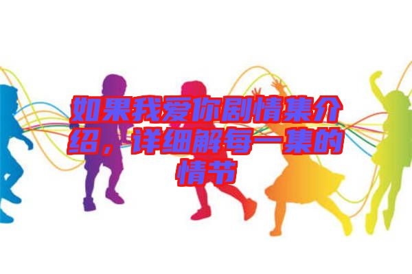 如果我愛你劇情集介紹，詳細(xì)解每一集的情節(jié)