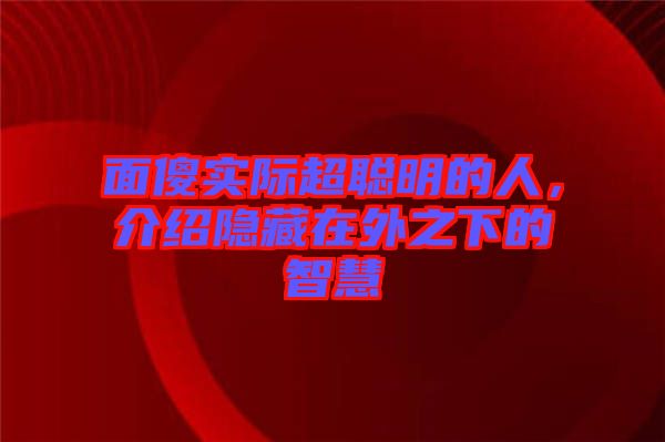 面傻實際超聰明的人，介紹隱藏在外之下的智慧