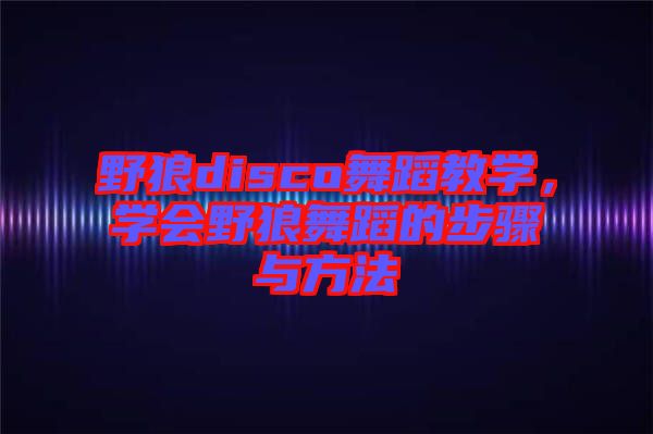 野狼disco舞蹈教學(xué)，學(xué)會(huì)野狼舞蹈的步驟與方法