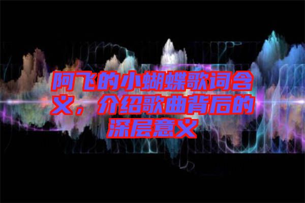 阿飛的小蝴蝶歌詞含義，介紹歌曲背后的深層意義