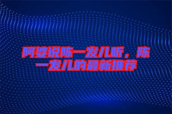 阿婆說(shuō)陳一發(fā)兒聽(tīng)，陳一發(fā)兒的最新推薦