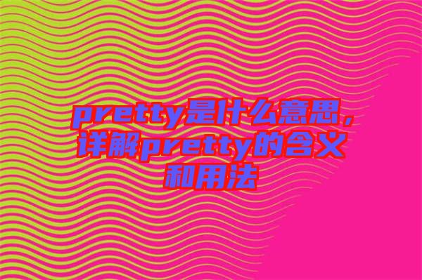 pretty是什么意思，詳解pretty的含義和用法