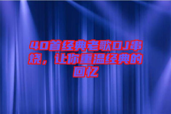 40首經典老歌DJ串燒，讓你重溫經典的回憶